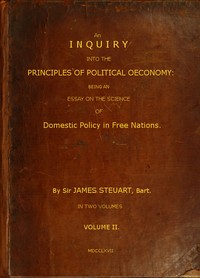 Cover of An Inquiry into the Principles of Political Oeconomy (Vol. 2 of 2)
Being an essay on the science of domestic policy in free nations. In which are particularly considered population, agriculture, trade, industry, money, coin, interest, circulation, banks, exchange, public credit, and taxes