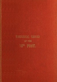 Cover of Historical Record of the Seventy-Second Regiment, or the Duke of Albany's Own Highlanders
Containing an account of the formation of the regiment in 1778, and of its subsequent services to 1848