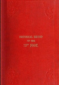 Cover of Historical Record of the Seventy-Third Regiment Containing an account of the formation of the Regiment from the period of its being raised as the Second Battalion of the Forty-Second Royal Highlanders in 1780 and of its subsequent services to 1851