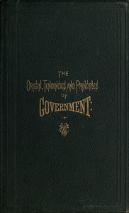 Cover of The Origin, Tendencies and Principles of Government
A review of the rise and fall of nations from early historic time to the present; with special considerations regarding the future of the United States as the representative government of the world and the form of administration which will secure this consummation. Also, papers on human equality, as represented by labor and its representative, money; and the meaning and significance of life from a scientific standpoint, with its prophecies for the great future.