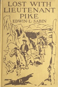Cover of Lost with Lieutenant Pike How from the Pawnee Village the boy named Scar Head marched with the young American Chief clear into the Snowy Mountains; how in the dead of winter they searched for the Lost River and thought that they had found it; and how the Spanish Soldiery came upon them and took them down to Santa Fé of New Mexico, where another surprise awaited them