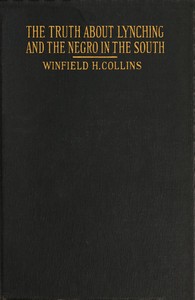Cover of The Truth About Lynching and the Negro in the South In Which the Author Pleads That the South Be Made Safe for the White Race