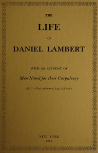 Cover of The Life of That Wonderful and Extraordinarily Heavy Man, Daniel Lambert From His Birth to the Moment of His Dissolution; With an Account of Men Noted for Their Corpulency, and Other Interesting Matter
