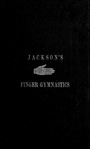 Cover of Jackson's Gymnastics for the Fingers and Wrist being a system of gymnastics, based on anatomical principles, for developing and strengthening the muscles of the hand for musical, mechanical and medical purposes: with thirty-seven diagrams