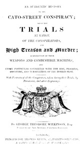 Cover of An Authentic History of the Cato-Street Conspiracy With the trials at large of the conspirators, for high treason and murder, a description of their weapons and combustible machines, and every particular connected with the rise, progress, discovery, and termination of the horrid plot