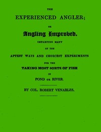 Cover of The Experienced Angler; or Angling Improved Imparting Many of the Aptest Ways and Choicest Experiments for the Taking Most Sorts of Fish in Pond or River