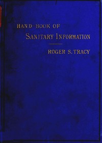 Cover of Hand-book of Sanitary Information for Householders Containing facts and suggestions about ventilation, drainage, care of contageous diseases, disinfection, food, and water. With appendices on disinfectants and plumbers' materials.