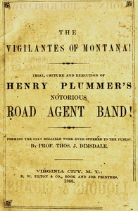 Cover of The vigilantes of Montana; Or, popular justice in the Rocky Mountains Being a correct and impartial narrative of the chase, trial, capture and execution of Henry Plummer's road agent band, together with accounts of the lives and crimes of many of the robbers and desperadoes, the whole being interspersed with sketches of life in the mining camps of the "Far West"