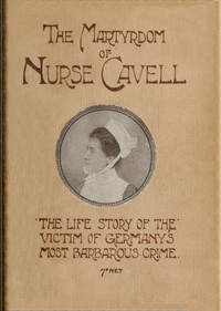 Cover of The martyrdom of Nurse Cavell The life story of the victim of Germany's most barbarous crime