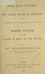 Cover of The old paths, or the Talmud tested by Scripture Being a comparison of the principles and doctrines of modern Judaism with the religion of Moses and the prophets