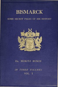 Cover of Bismarck : $b some secret pages of his history (Vol. 1 of 3). Being a diary kept by Dr. Moritz Busch during twenty-five years' official and private intercourse with the great Chancellor