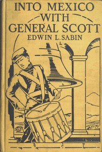 Cover of Into Mexico with General Scott When attached to the Fourth United States Infantry, Division of Major-General William J. Worth, Corps of the famous Major-General Winfield Scott, known as Old Fuss and Feathers, campaign of 1847, lad Jerry Cameron marched and fought beside Second Lieutenant U. S. Grant all the way from Cera Cruz to the City of Mexico, where six thousand American soldiers planted the Stars and Stripes in the midst of one hundred and fifty thousand amazed people