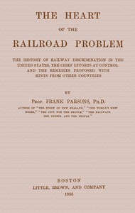 Cover of The heart of the railroad problem The history of railway discrimination in the United States, the chief efforts at control and the remedies proposed, with hints from other countries