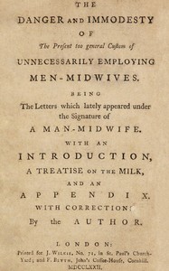 Cover of The danger and immodesty of the present too general custom of unnecessarily employing men-midwives Being the letters which lately appeared under the signature of a man-midwife. With an introduction, a treatise on the milk, and an appendix.