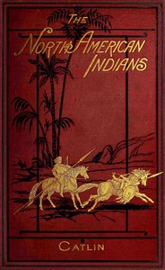 Cover of Illustrations of the manners, customs, & condition of the North American Indians, Vol. 2 (of 2) With letters and notes, written during eight years of travel and adventure among the wildest and most remarkable tribes now existing