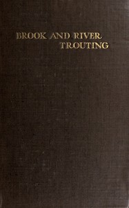 Cover of Brook and river trouting : $b A manual of modern north country methods, with coloured illustrations of flies and fly-dressing materials