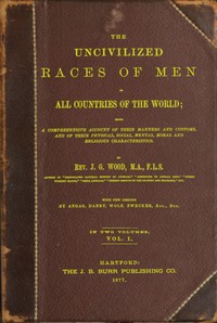 Cover of The uncivilized races of men in all countries of the world; vol. 1 of 2 Being a comprehensive account of their manners and customs, and of their physical, social, mental, moral and religious characteristics