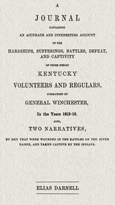 Cover of A journal containing an accurate and interesting account of the hardships, sufferings, battles, defeat, and captivity of those heroic Kentucky volunteers and regulars, commanded by General Winchester, in the year 1812-13 Also, two narratives, by men that were wounded in the battles on the River Raisin, and taken captive by the Indians