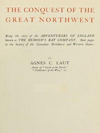 Cover of The conquest of the great Northwest, Volume 1 (of 2) $b Being the story of the adventurers of England known as the Hudson's Bay Company. New pages in the history of the Canadian northwest and western states