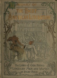 Cover of Library of the best American literature Containing the lives of our authors in story form, their portraits, their homes, and their personal traits, how they worked and what they wrote; choice selections from eminent writers, embracing great American poets and novelists, foremost women in American letters, distinguished critics and essayists, our national humorists, noted journalists and magazine contributors, popular writers for young people, great orators and public lecturers