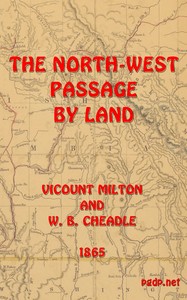 Cover of The North-West Passage by land Being the narrative of an expedition from the Atlantic to the Pacific, undertaken with the view of exploring a route across the continent to British Columbia through British territory, by one of the northern passes in the Rocky Mountains