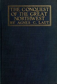 Cover of The conquest of the great Northwest, Volume 2 (of 2) $b Being the story of the adventurers of England known as the Hudson's Bay Company, new pages in the history of the Canadian northwest and western states