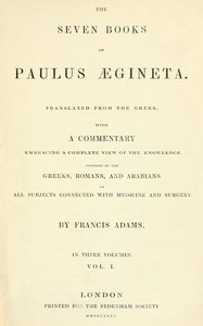 Cover of The seven books of Paulus Ægineta, volume 1 (of 3) : $b translated from the Greek: with a commentary embracing a complete view of the knowledge possessed by the Greeks, Romans, and Arabians on all subjects connected with medicine and surgery