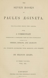 Cover of The seven books of Paulus Ægineta, volume 3 (of 3) : $b translated from the Greek: with a commentary embracing a complete view of the knowledge possessed by the Greeks, Romans, and Arabians on all subjects connected with medicine and surgery