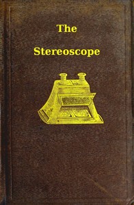 Cover of The stereoscope : $b its history, theory, and construction, with its application to the fine and useful arts and to education