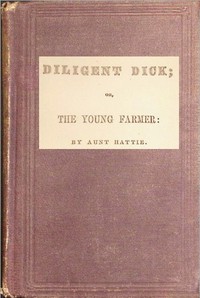 Cover of Diligent Dick : $b or, the young farmer