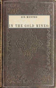 Cover of Six months in the gold mines : $b from a journal of three years' residence in Upper and Lower California. 1847-8-9