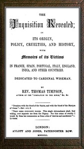 Cover of The Inquisition revealed : $b in its origin, policy, cruelties, and history, with memoirs of its victims in France, Spain, Portugal, Italy, England, India, and other countries