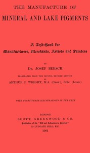 Cover of The manufacture of mineral and lake pigments : $b Containing directions for the manufacture of all artificial artists' and painters' colours, enamel colours, soot and metallic pigments