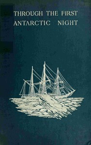 Cover of Through the first Antarctic night, 1898-1899 : $b a narrative of the voyage of the "Belgica" among newly discovered lands and over an unknown sea about the south pole