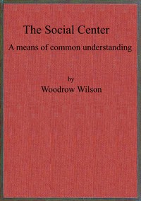 Cover of The social center : $b a means of common understanding. An address delivered by the Hon. Woodrow Wilson, Governor of New Jersey, before the First National Conference on Civic and Social Center Development, at Madison, Wis., October 25, 1911