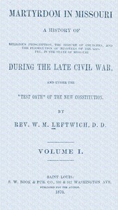 Cover of Martyrdom in Missouri, Volume 1 (of 2) : $b A history of religious proscription, the seizure of churches, and the persecution of ministers of the Gospel, in the state of Missouri during the late Civil War, and under the "Test Oath" of the new Constitution.
