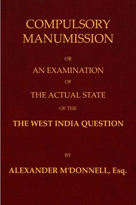 Cover of Compulsory manumission : $b or, An examination of the actual state of the West India question