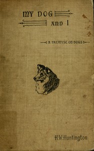 Cover of My dog and I : $b Being a concise treatise of the various breeds of dogs, their origins and uses. Written expressly for the novice, containing a comprehensive mode of treatment both in health and sickness, together with the names of some prominent breeders.