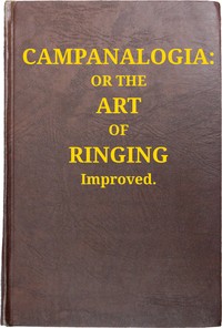 Cover of Campanalogia : $b or The art of ringing improved : with plain and easie rules to guide the practitioner in the ringing all kinds of changes, to which is added, great variety of new peals.