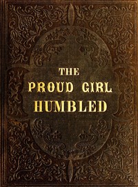 Cover of The proud girl humbled, or the two school-mates : $b For little boys and girls