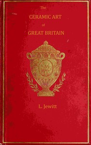 Cover of The ceramic art of Great Britain from pre-historic times down to the present day, Volume 1 (of 2) : $b being a history of the ancient and modern pottery and porcelain works of the kingdom and of their productions of every class