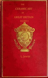Cover of The ceramic art of Great Britain from pre-historic times down to the present day, Volume 2 (of 2) : $b being a history of the ancient and modern pottery and porcelain works of the kingdom and of their productions of every class