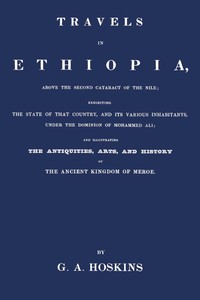 Cover of Travels in Ethiopia, above the second cataract of the Nile : $b exhibiting the state of that country, and its various inhabitants, under the dominion of Mohammed Ali; and illustrating the antiquities, arts, and history of the ancient kingdom of Meroe
