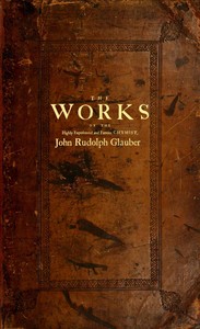Cover of The works of the highly experienced and famous chymist, John Rudolph Glauber : $b containing, great variety of choice secrets in medicine and alchymy in the working of metallick mines, and the separation of metals: also, various cheap and easie ways of making salt-petre, and improving of barren-land, and the fruits of the earth.