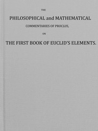 Cover of The philosophical and mathematical commentaries of Proclus on the first book of Euclid's elements (Vol. 1 of 2) : $b To which are added, A history of the restoration of Platonic theology, by the latter Platonists: And a translation from the Greek of Proclus's Theological elements