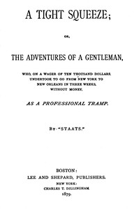 Cover of A tight squeeze : $b or, The adventures of a gentleman, who, on a wager of ten thousand dollars, undertook to go from New York to New Orleans in three weeks without money, as a professional tramp.