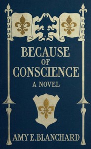 Cover of Because of conscience : $b Being a novel relating to the adventures of certain Huguenots in old New York