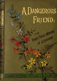 Cover of A dangerous friend : $b or, Tom's three months in London.