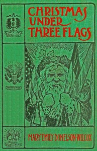 Cover of Christmas under three flags : $b Being memories of holiday festivities in the White House with "Old Hickory," in the palace of H. R. H. Prince of Prussia, afterwards Emperor William I., and at the Alamo with the Alcalde's daughter