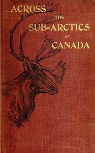 Cover of Across the sub-Arctics of Canada : $b A journey of 3,200 miles by canoe and snowshoe through the Barren Lands